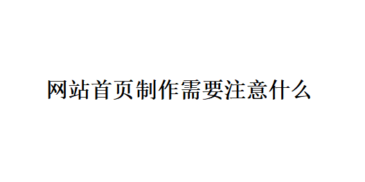 网站首页制作需要注意什么? 网站首页制作需要注意什么?