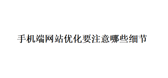 手机端网站优化要注意哪些细节? 手机端网站优化要注意哪些细节?
