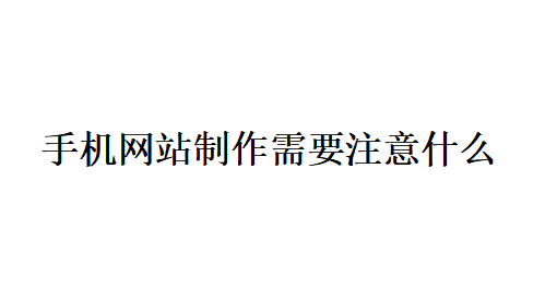 手机网站制作需要注意什么? 手机网站制作需要注意什么?
