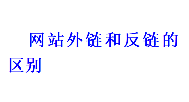 网站外链和反链的区别有哪些? 网站外链和反链的区别有哪些?