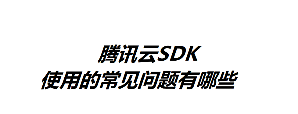 腾讯云SDK使用的常见问题有哪些