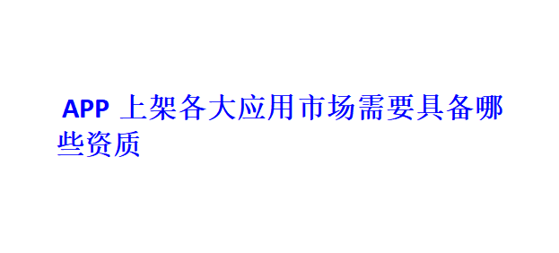 APP上架各大应用市场需要具备哪些资质？