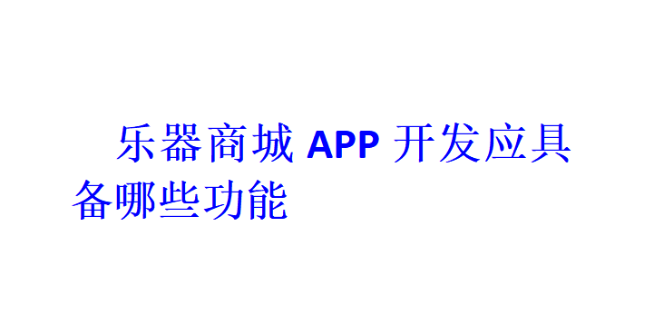 乐器商城APP开发应具备哪些功能？