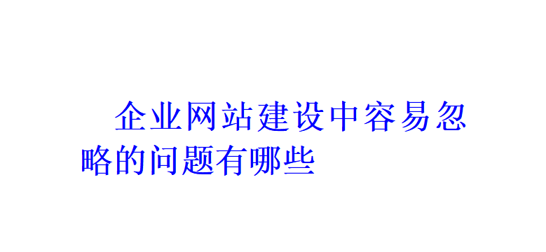 企业网站建设中容易忽略的问题有哪些？