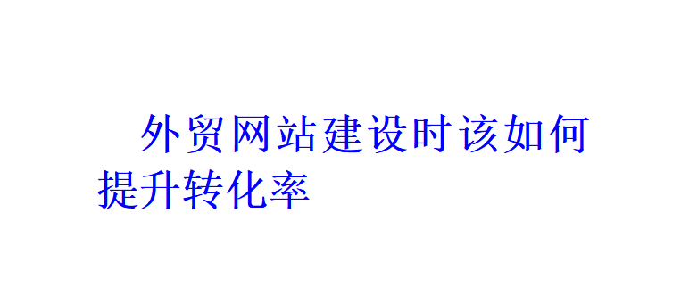 外贸网站建设时该如何提升转化率？