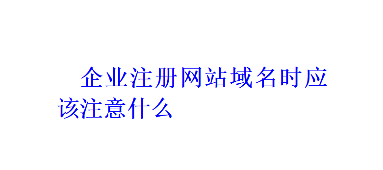 企业注册网站域名时应该注意什么？
