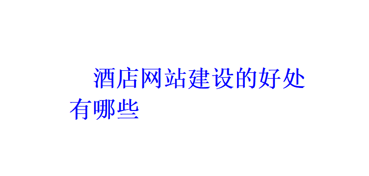 酒店网站建设的好处有哪些？