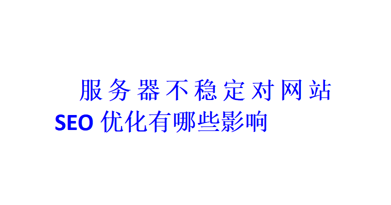 服务器不稳定对网站SEO优化有哪些影响？