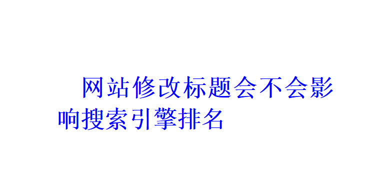 网站标题修改会不会影响搜索引擎排名？