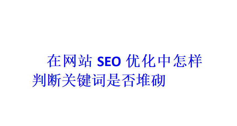 在网站SEO优化中怎样判断关键词是否堆砌？